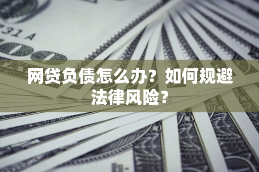 北京网贷负债怎么办？如何规避法律风险？