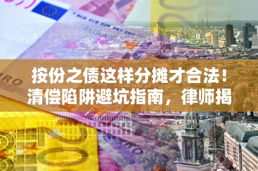 北京按份之债这样分摊才合法！清偿陷阱避坑指南，律师揭秘关键条款