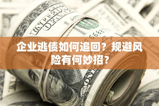 北京企业逃债如何追回？规避风险有何妙招？