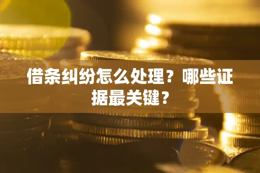 北京借条纠纷怎么处理？哪些证据最关键？
