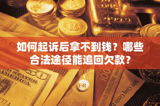 北京如何起诉后拿不到钱？哪些合法途径能追回欠款？