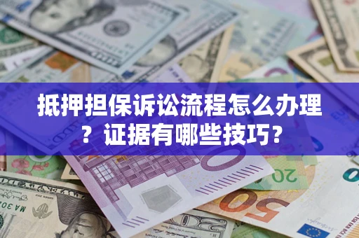 北京抵押担保诉讼流程怎么办理？证据有哪些技巧？