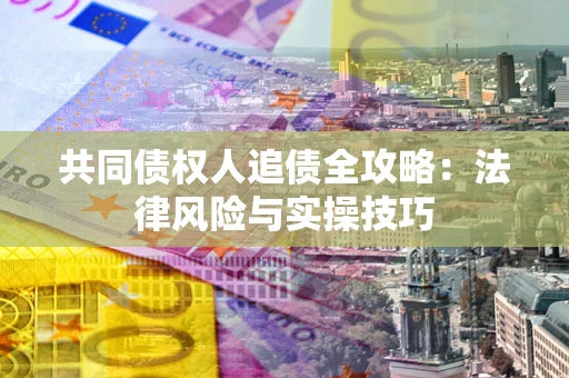 北京共同债权人追债全攻略：法律风险与实操技巧