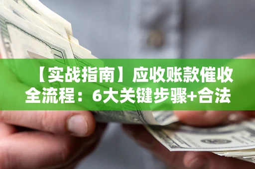 北京【实战指南】应收账款催收全流程：6大关键步骤+合法回款技巧