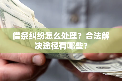 北京借条纠纷怎么处理？合法解决途径有哪些？