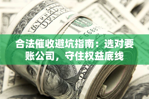 北京合法催收避坑指南：选对要账公司，守住权益底线