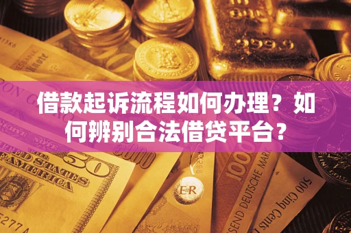 北京借款起诉流程如何办理？如何辨别合法借贷平台？