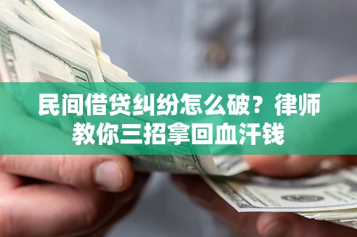 北京民间借贷纠纷怎么破？律师教你三招拿回血汗钱
