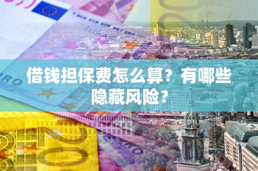 北京借钱担保费怎么算？有哪些隐藏风险？