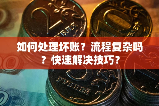 北京如何处理坏账？流程复杂吗？快速解决技巧？
