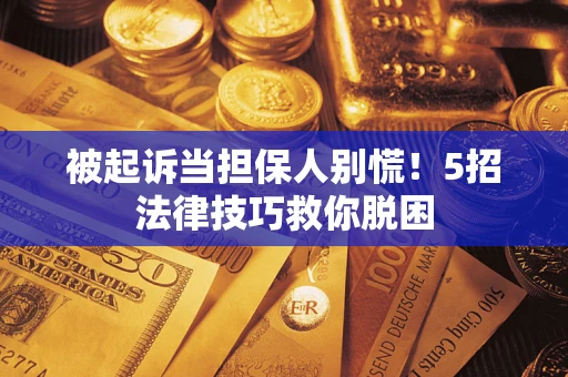 北京被起诉当担保人别慌！5招法律技巧救你脱困