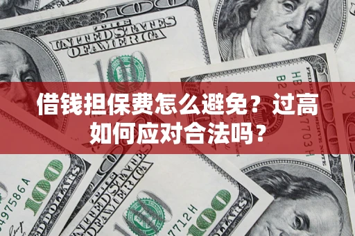 北京借钱担保费怎么避免？过高如何应对合法吗？