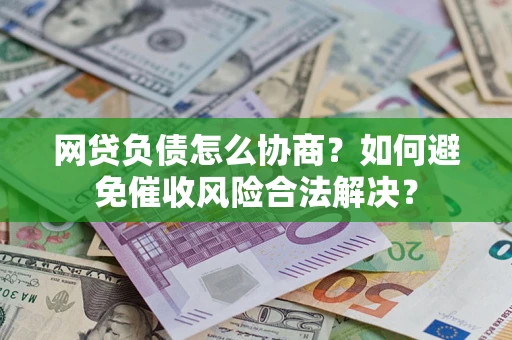 北京网贷负债怎么协商？如何避免催收风险合法解决？