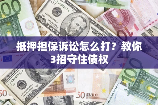北京抵押担保诉讼怎么打？教你3招守住债权