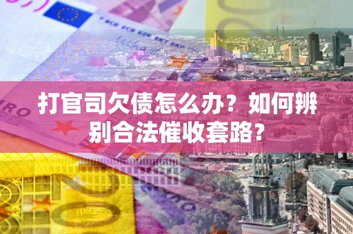 北京打官司欠债怎么办？如何辨别合法催收套路？
