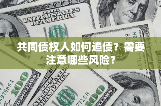 北京共同债权人如何追债？需要注意哪些风险？