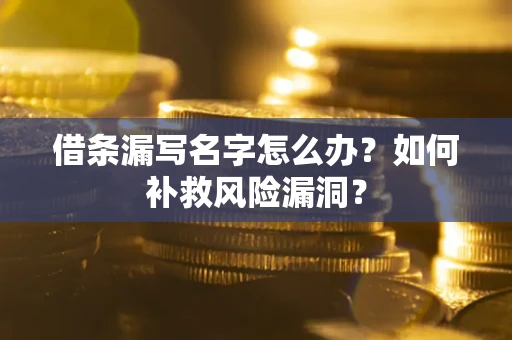 北京借条漏写名字怎么办？如何补救风险漏洞？