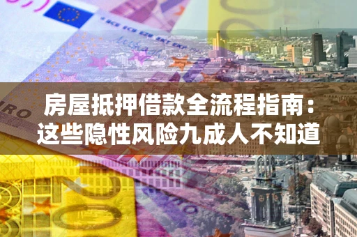 北京房屋抵押借款全流程指南：这些隐性风险九成人不知道