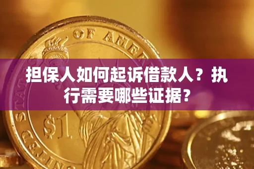 北京担保人如何起诉借款人？执行需要哪些证据？