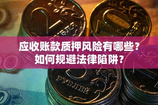 北京应收账款质押风险有哪些？如何规避法律陷阱？