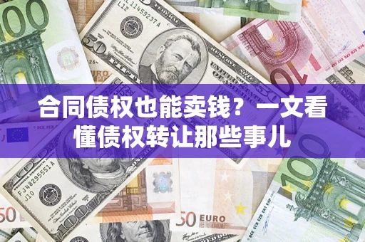 北京合同债权也能卖钱？一文看懂债权转让那些事儿