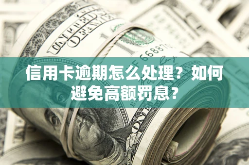 北京信用卡逾期怎么处理？如何避免高额罚息？