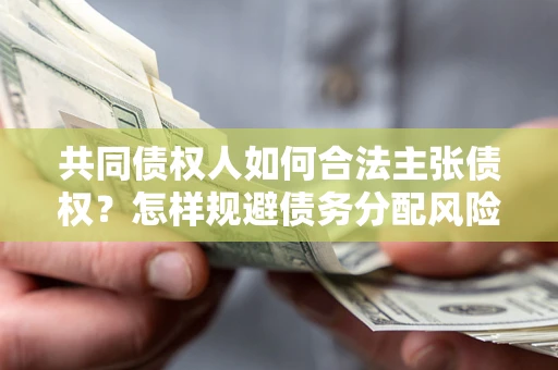 北京共同债权人如何合法主张债权？怎样规避债务分配风险？