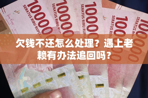 北京欠钱不还怎么处理？遇上老赖有办法追回吗？