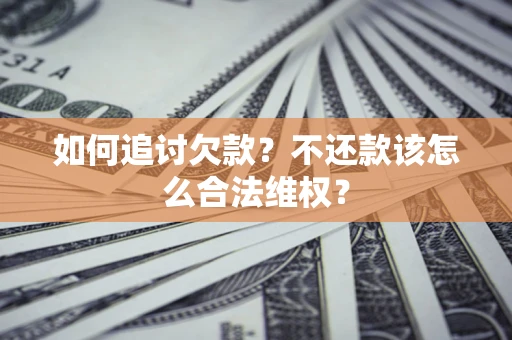 北京如何追讨欠款？不还款该怎么合法维权？