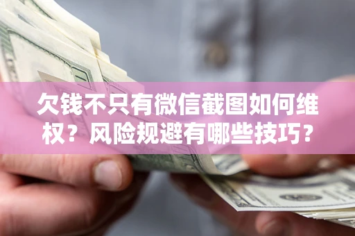 北京欠钱不只有微信截图如何维权？风险规避有哪些技巧？