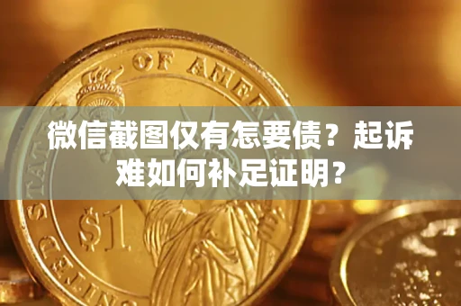 北京微信截图仅有怎要债？起诉难如何补足证明？