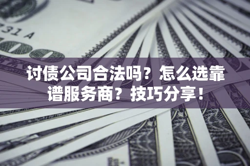 北京讨债公司合法吗？怎么选靠谱服务商？技巧分享！