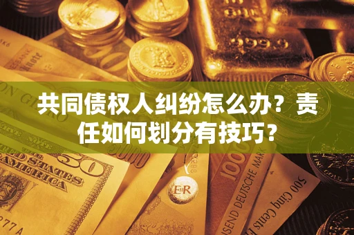 北京共同债权人纠纷怎么办？责任如何划分有技巧？