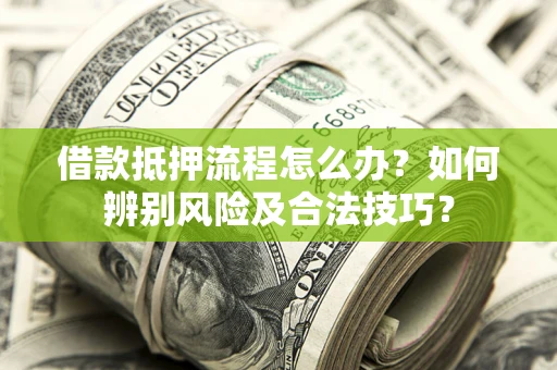 北京借款抵押流程怎么办？如何辨别风险及合法技巧？