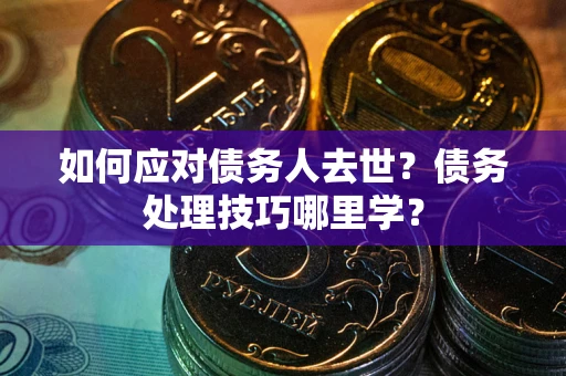 北京如何应对债务人去世？债务处理技巧哪里学？