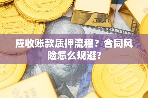 北京应收账款质押流程？合同风险怎么规避？
