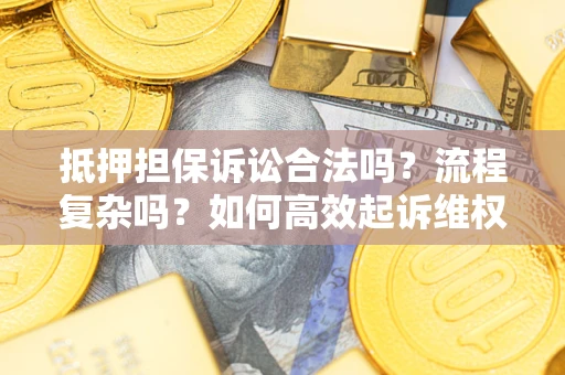 北京抵押担保诉讼合法吗？流程复杂吗？如何高效起诉维权？