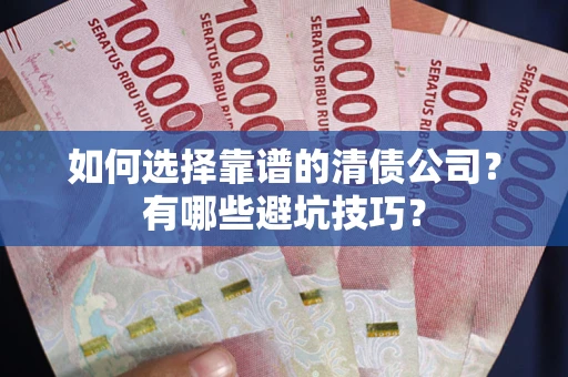 北京如何选择靠谱的清债公司？有哪些避坑技巧？