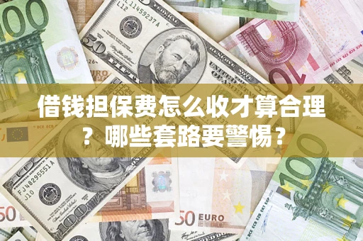 北京借钱担保费怎么收才算合理？哪些套路要警惕？