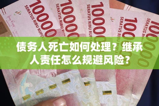 北京债务人死亡如何处理?继承人责任怎么规避风险? 北京债务人死亡如何处理?继承人责任怎么规避风险?