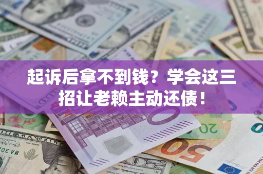 北京起诉后拿不到钱？学会这三招让老赖主动还债！