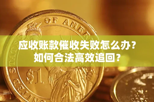 北京应收账款催收失败怎么办？如何合法高效追回？