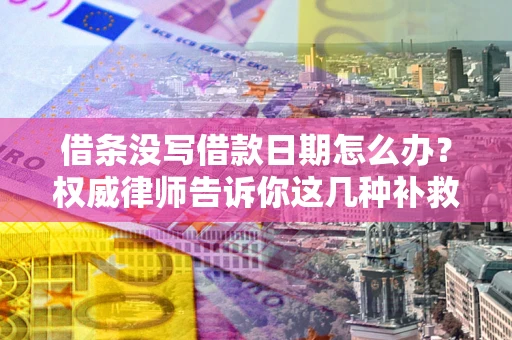北京借条没写借款日期怎么办？权威律师告诉你这几种补救方法！