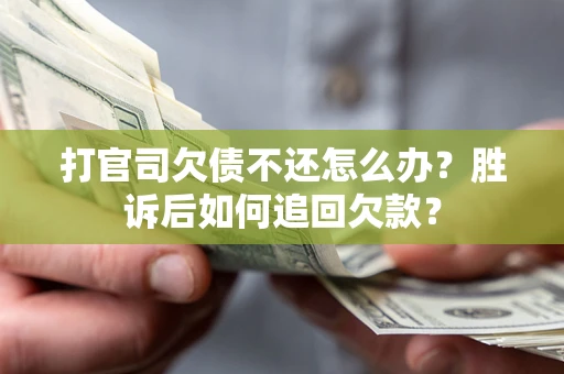 北京打官司欠债不还怎么办？胜诉后如何追回欠款？