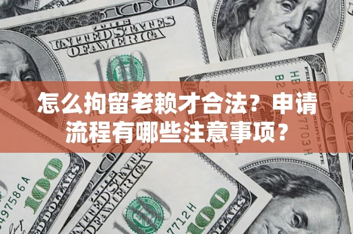 北京怎么拘留老赖才合法？申请流程有哪些注意事项？
