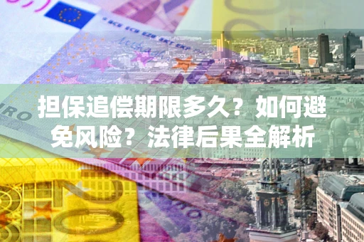 北京担保追偿期限多久？如何避免风险？法律后果全解析