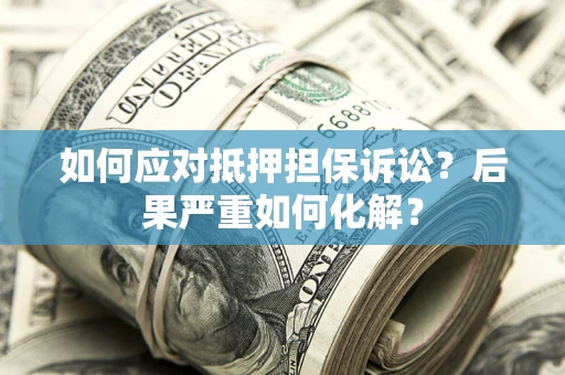 北京如何应对抵押担保诉讼？后果严重如何化解？