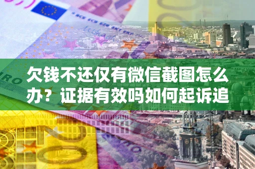 北京欠钱不还仅有微信截图怎么办？证据有效吗如何起诉追回欠款？