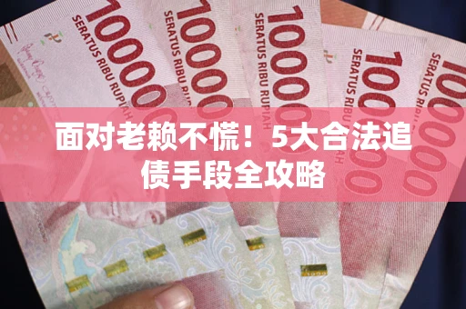 北京面对老赖不慌！5大合法追债手段全攻略