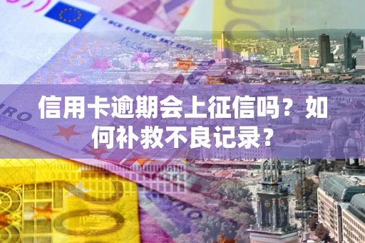 北京信用卡逾期会上征信吗？如何补救不良记录？